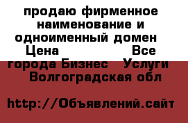 продаю фирменное наименование и одноименный домен › Цена ­ 3 000 000 - Все города Бизнес » Услуги   . Волгоградская обл.